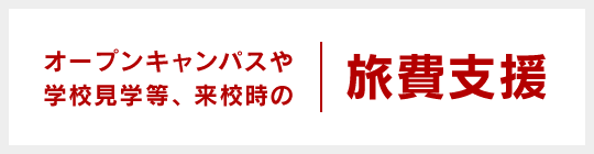 オープンキャンパスや学校見学等、来校時の旅費支援