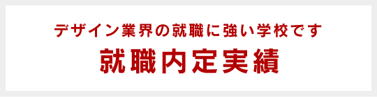 デザイン業界の就職に強い学校です。就職内定実績