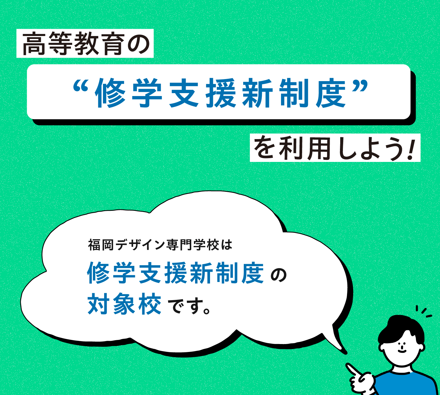 高等教育の修学支援新制度を利用しよう!福岡デザイン専門学校は修学支援新制度の対象校です。